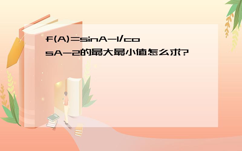 f(A)=sinA-1/cosA-2的最大最小值怎么求?