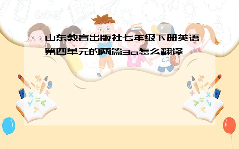 山东教育出版社七年级下册英语第四单元的两篇3a怎么翻译