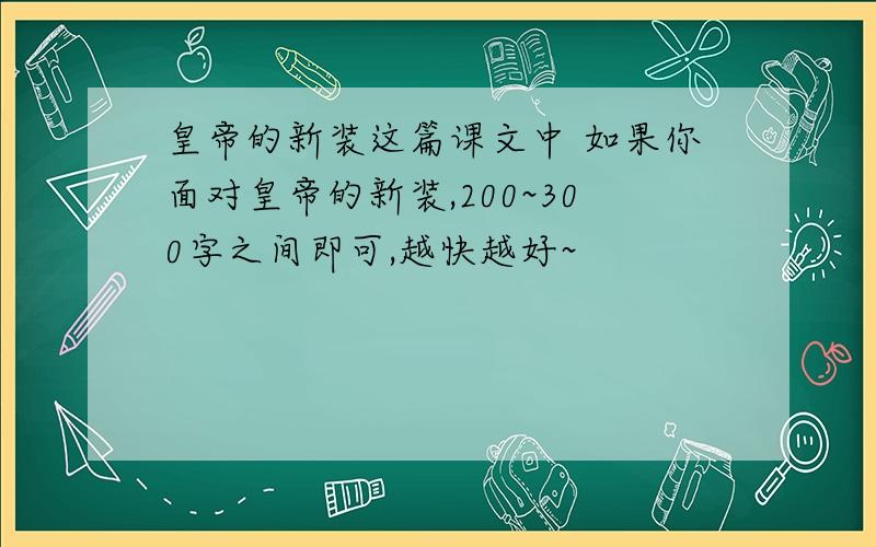 皇帝的新装这篇课文中 如果你面对皇帝的新装,200~300字之间即可,越快越好~