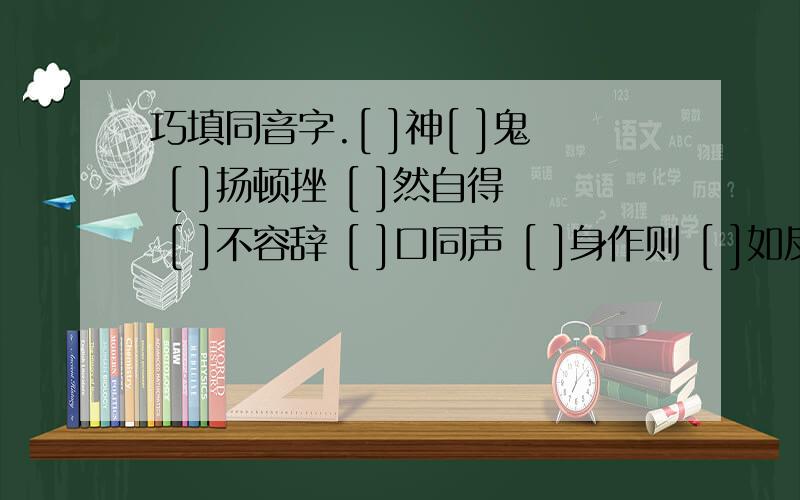 巧填同音字.[ ]神[ ]鬼 [ ]扬顿挫 [ ]然自得 [ ]不容辞 [ ]口同声 [ ]身作则 [ ]如反掌 [ ]味深长 [ ]惑不解 形态各[ ] 相[ ]为命