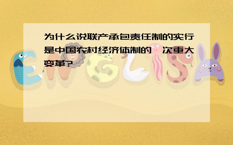 为什么说联产承包责任制的实行是中国农村经济体制的一次重大变革?