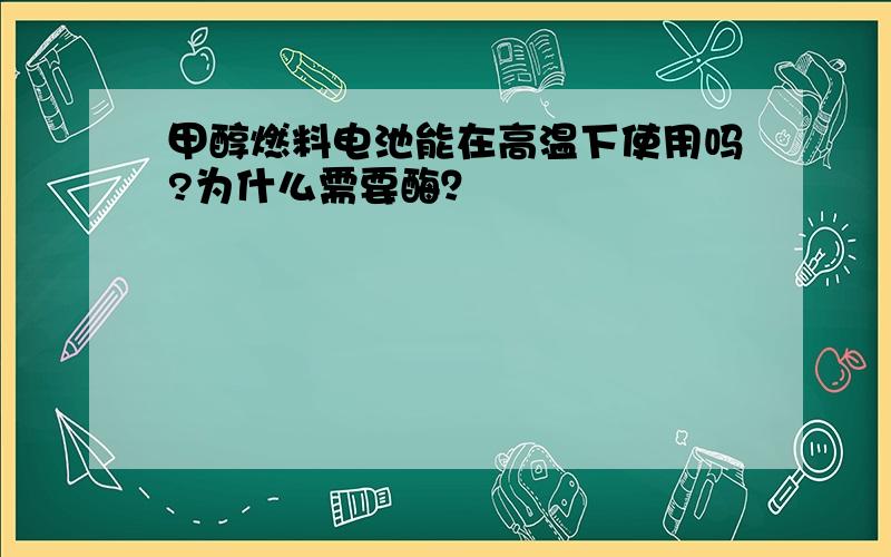 甲醇燃料电池能在高温下使用吗?为什么需要酶？