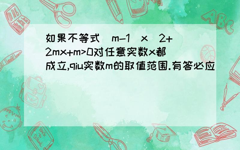 如果不等式（m-1）x^2+2mx+m>0对任意实数x都成立,qiu实数m的取值范围.有答必应