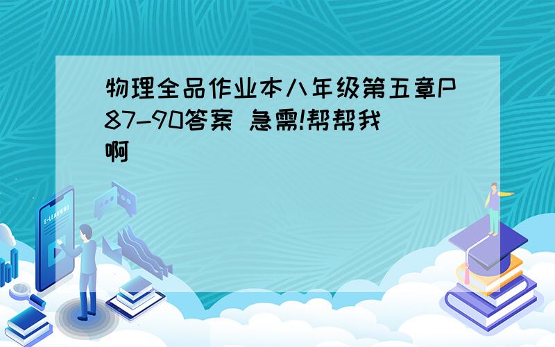 物理全品作业本八年级第五章P87-90答案 急需!帮帮我啊