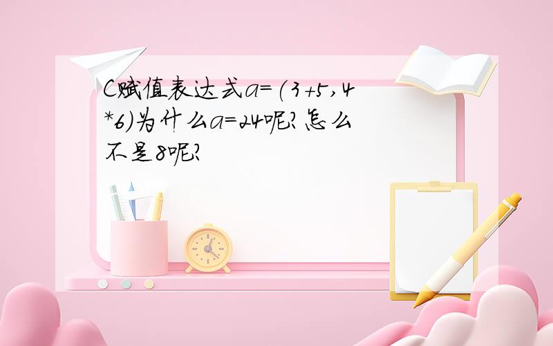 C赋值表达式a=(3+5,4*6)为什么a=24呢?怎么不是8呢?