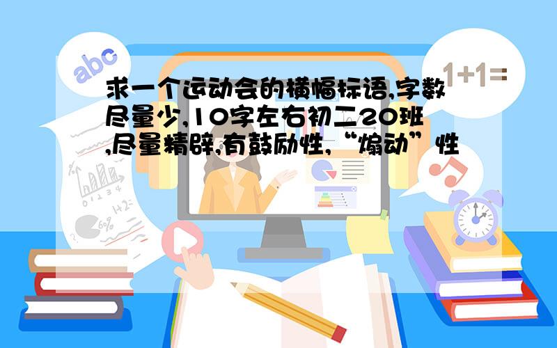 求一个运动会的横幅标语,字数尽量少,10字左右初二20班,尽量精辟,有鼓励性,“煽动”性