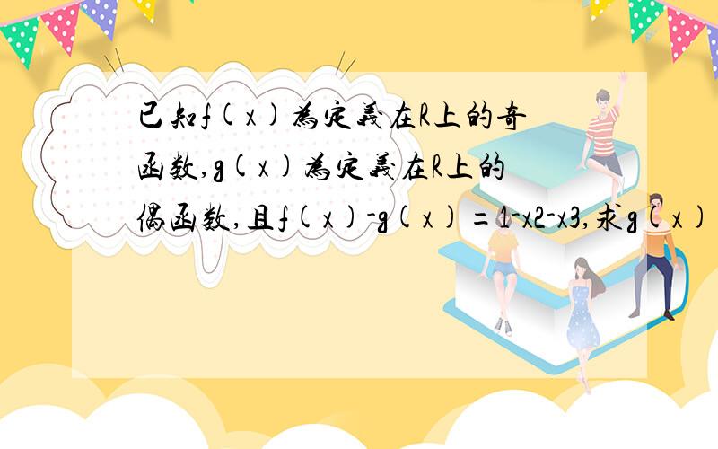 已知f(x)为定义在R上的奇函数,g(x)为定义在R上的偶函数,且f(x)-g(x)=1-x2-x3,求g(x).