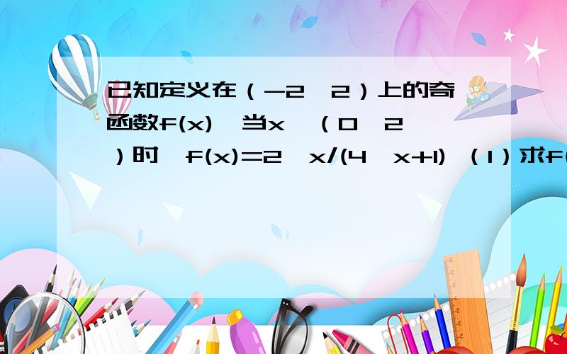 已知定义在（-2,2）上的奇函数f(x),当x∈（0,2）时,f(x)=2^x/(4^x+1) （1）求f(x)在（-2,2）上的解析式已知定义在（-2,2）上的奇函数f(x),当x∈（0,2）时,f(x)=2^x/(4^x+1) （1）求f(x)在（-2,2）上的解析式