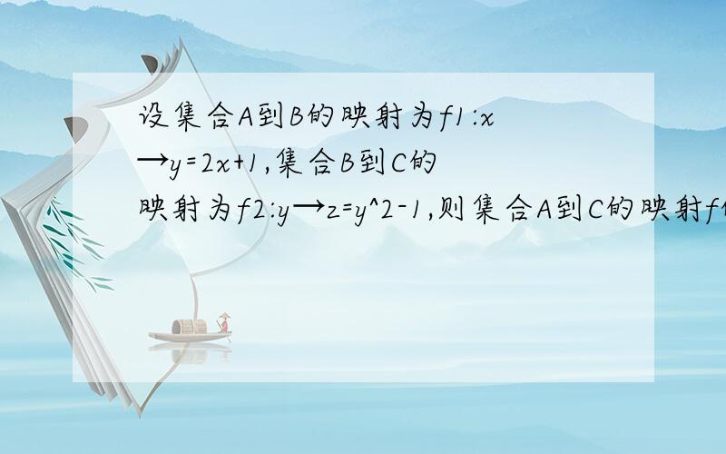 设集合A到B的映射为f1:x→y=2x+1,集合B到C的映射为f2:y→z=y^2-1,则集合A到C的映射f的对应法则是什么?集合A中的元素1在C中的象是什么?集合C中的元素0在A中的原象又是什么?