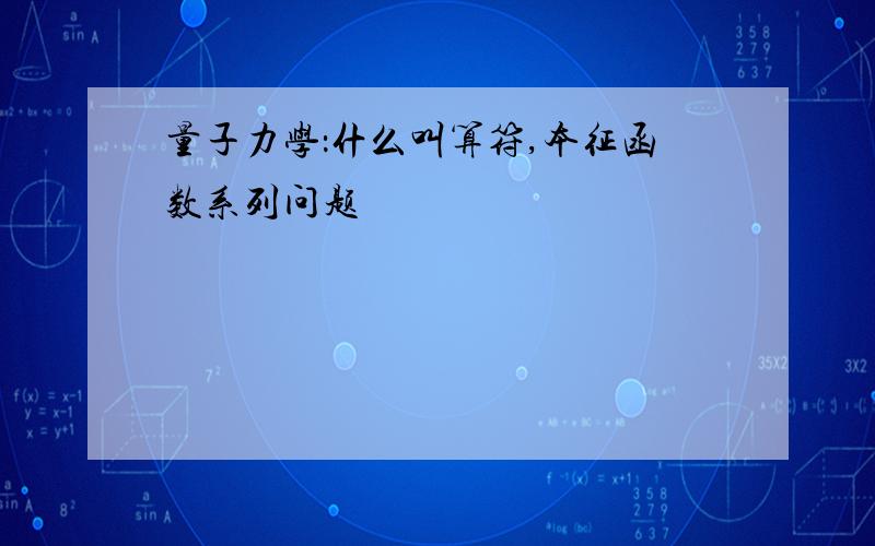 量子力学：什么叫算符,本征函数系列问题