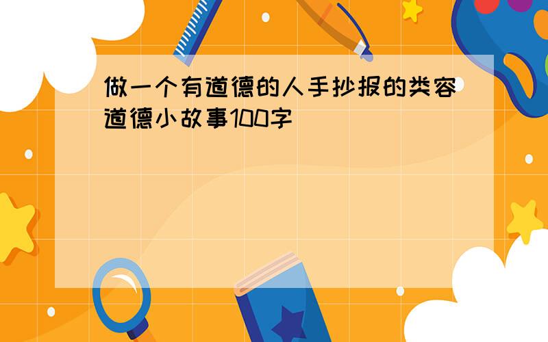 做一个有道德的人手抄报的类容道德小故事100字