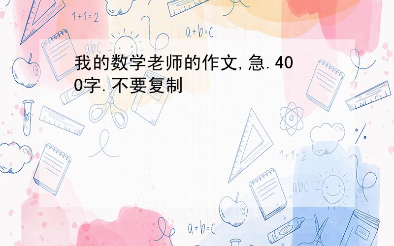 我的数学老师的作文,急.400字.不要复制