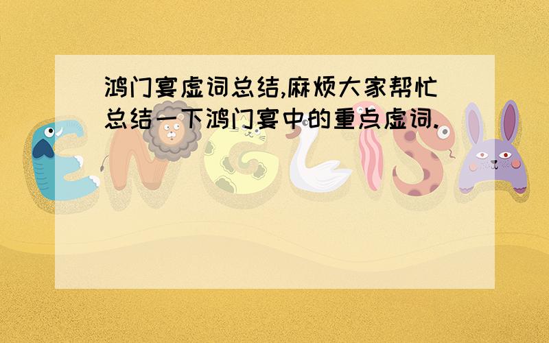 鸿门宴虚词总结,麻烦大家帮忙总结一下鸿门宴中的重点虚词.