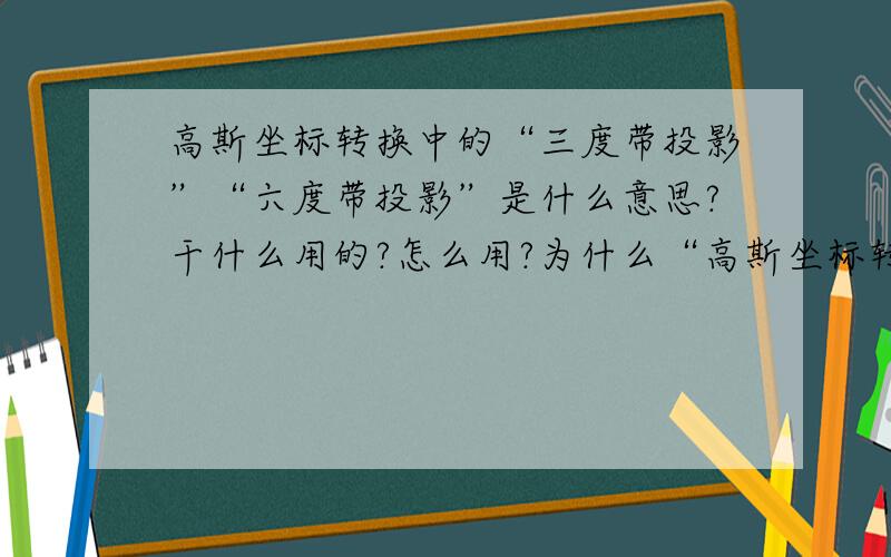 高斯坐标转换中的“三度带投影”“六度带投影”是什么意思?干什么用的?怎么用?为什么“高斯坐标转换”软件转出两个同纬度的GPS点的X轴的坐标不一样？用“高斯坐标转换”软件转换两个