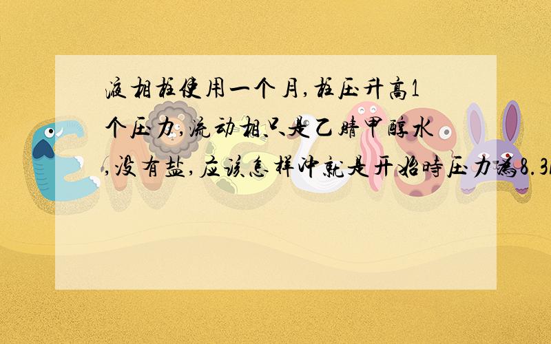 液相柱使用一个月,柱压升高1个压力,流动相只是乙腈甲醇水,没有盐,应该怎样冲就是开始时压力为8.3MP，现在用了20天涨到了9.2MP，做中控的，样品溶于乙腈可是用乙腈冲不出甚么东西