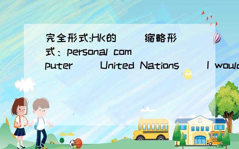 完全形式:HK的（ ）缩略形式：personal computer( )United Nations( )I would( )You had better( )okay( )还有一个,是缩略形式television( )