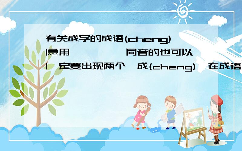 有关成字的成语(cheng)!急用`````同音的也可以!一定要出现两个