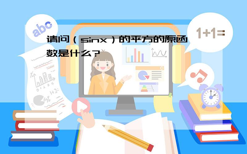 请问（sinx）的平方的原函数是什么?