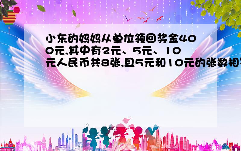 小东的妈妈从单位领回奖金400元,其中有2元、5元、10元人民币共8张,且5元和10元的张数相等,这三种人民币各有多少张?要一元一次方程式.