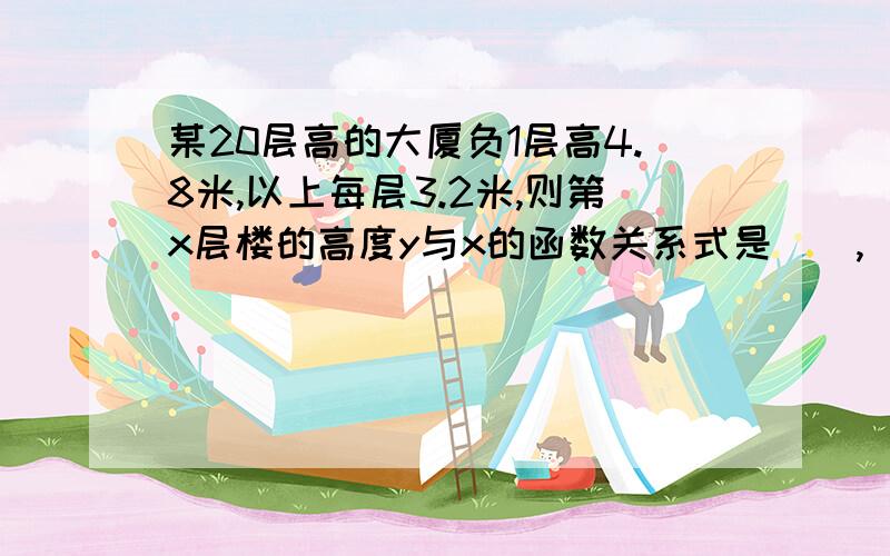 某20层高的大厦负1层高4.8米,以上每层3.2米,则第x层楼的高度y与x的函数关系式是(),（）是自变量,()是()的函数,x的取值范围是()