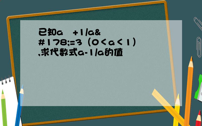 已知a²+1/a²=3（0＜a＜1）,求代数式a-1/a的值