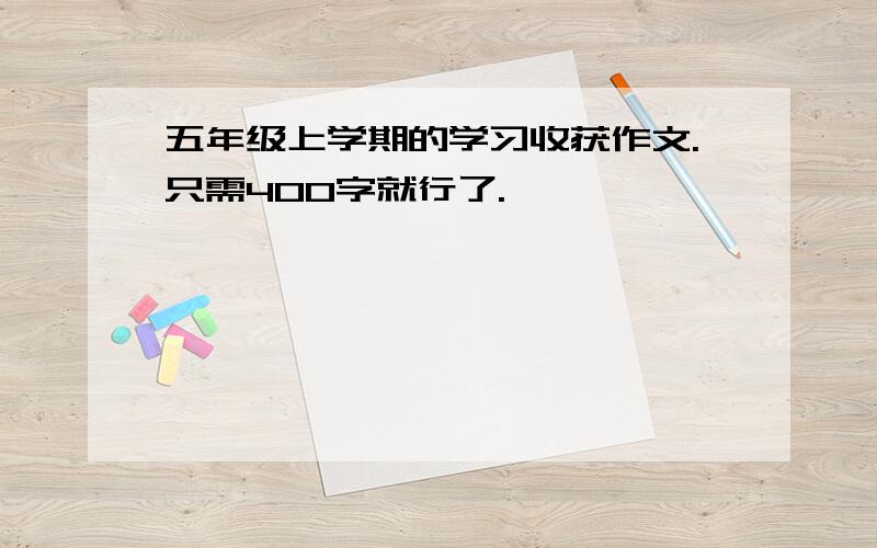 五年级上学期的学习收获作文.只需400字就行了.