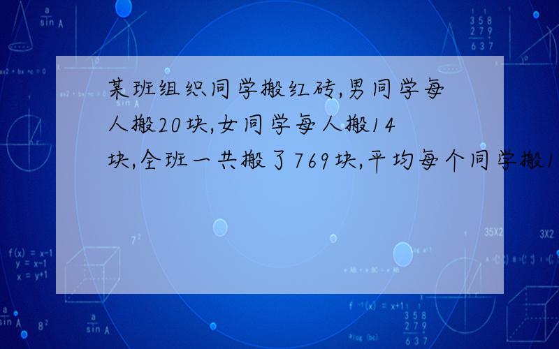 某班组织同学搬红砖,男同学每人搬20块,女同学每人搬14块,全班一共搬了769块,平均每个同学搬16块,这个