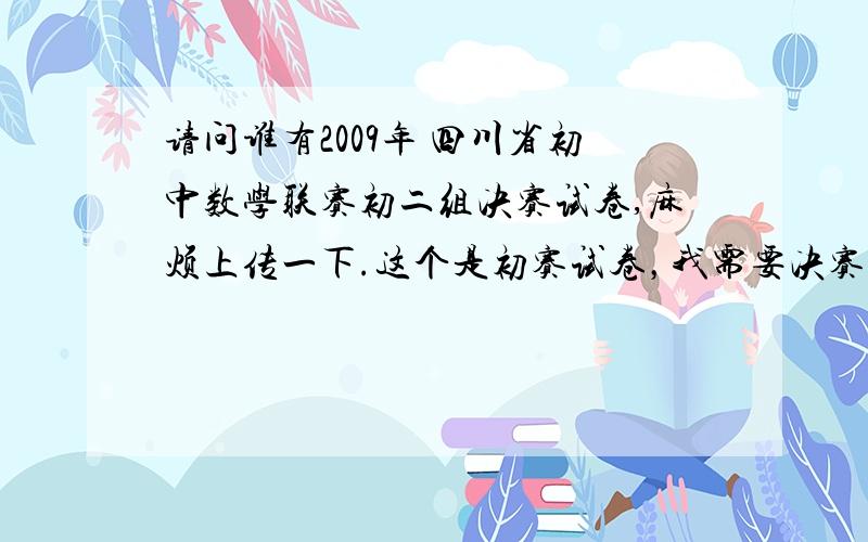 请问谁有2009年 四川省初中数学联赛初二组决赛试卷,麻烦上传一下.这个是初赛试卷，我需要决赛试卷，