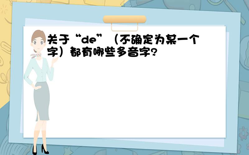 关于“de”（不确定为某一个字）都有哪些多音字?