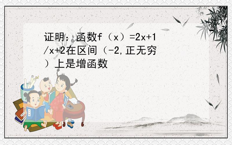 证明：函数f（x）=2x+1/x+2在区间（-2,正无穷）上是增函数