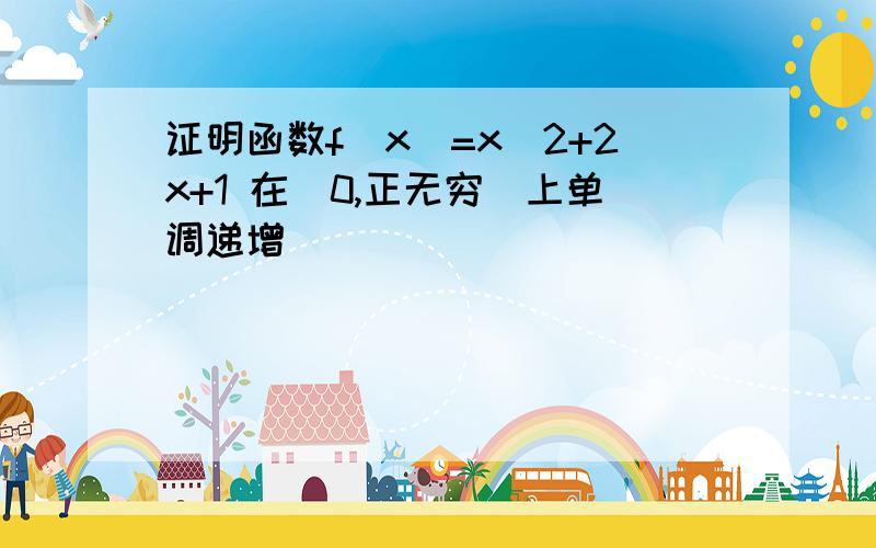 证明函数f(x)=x^2+2x+1 在(0,正无穷）上单调递增