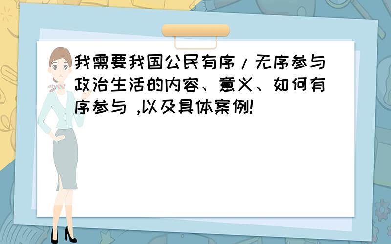 我需要我国公民有序/无序参与政治生活的内容、意义、如何有序参与 ,以及具体案例!