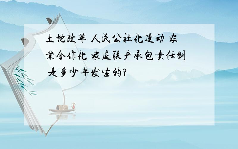 土地改革 人民公社化运动 农业合作化 家庭联产承包责任制 是多少年发生的?