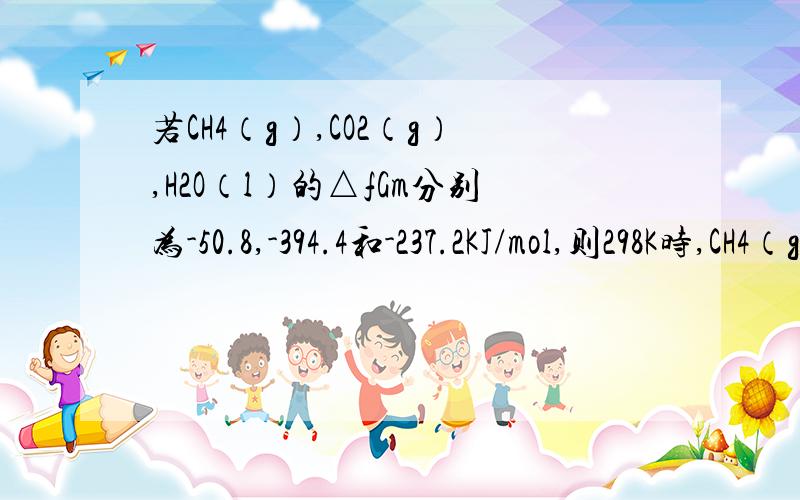 若CH4（g）,CO2（g）,H2O（l）的△fGm分别为-50.8,-394.4和-237.2KJ/mol,则298K时,CH4（g）+2O2（g）——CO2（g）+ 2H2O（l）的△rGm(KJ/mol)为A.-818    B.818  C.-580.8  D.580.8