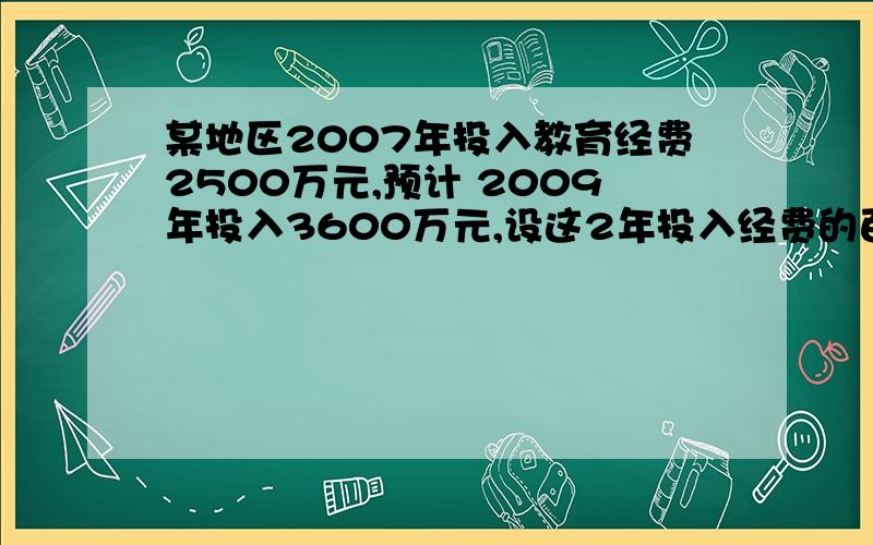 某地区2007年投入教育经费2500万元,预计 2009年投入3600万元,设这2年投入经费的百分率为X,则X等于多少