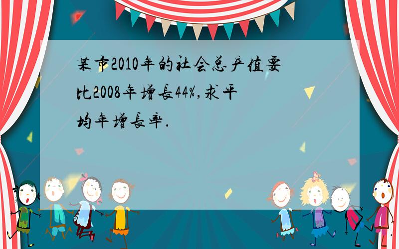 某市2010年的社会总产值要比2008年增长44%,求平均年增长率.