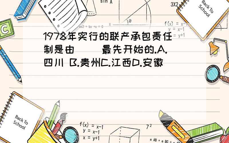 1978年实行的联产承包责任制是由（ ）最先开始的.A.四川 B.贵州C.江西D.安徽