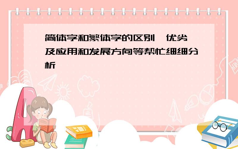 简体字和繁体字的区别,优劣,及应用和发展方向等帮忙细细分析