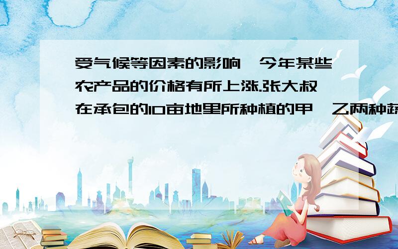 受气候等因素的影响,今年某些农产品的价格有所上涨.张大叔在承包的10亩地里所种植的甲、乙两种蔬菜共获利13800元.其中甲种蔬菜每亩获利1200元,乙种蔬菜每亩获利1500元.则甲、乙两种蔬菜