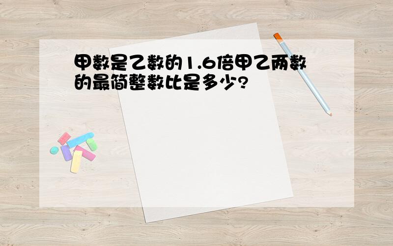 甲数是乙数的1.6倍甲乙两数的最简整数比是多少?