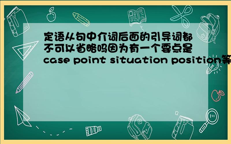 定语从句中介词后面的引导词都不可以省略吗因为有一个要点是case point situation position等做先行词,作宾语的先行词可省略,所以我想问如果是the case of which……类似的结构时,which可省略吗,还是