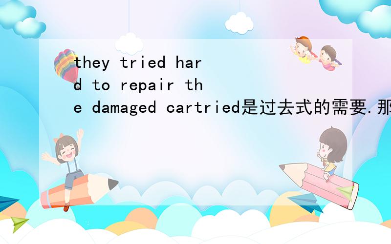 they tried hard to repair the damaged cartried是过去式的需要.那damaged加d是什么.