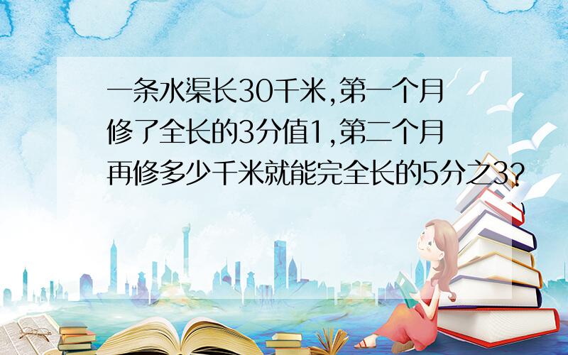 一条水渠长30千米,第一个月修了全长的3分值1,第二个月再修多少千米就能完全长的5分之3?