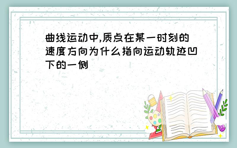 曲线运动中,质点在某一时刻的速度方向为什么指向运动轨迹凹下的一侧