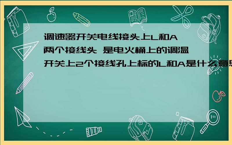 调速器开关电线接头上L和A 两个接线头 是电火桶上的调温开关上2个接线孔上标的L和A是什么意思