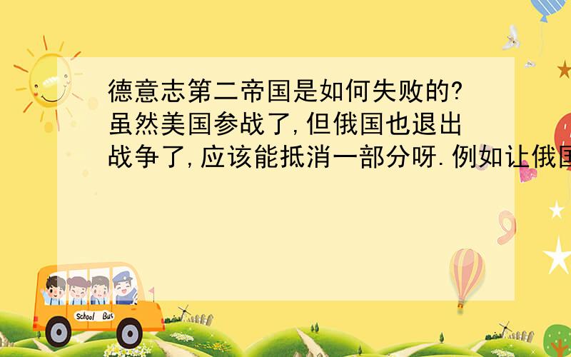 德意志第二帝国是如何失败的?虽然美国参战了,但俄国也退出战争了,应该能抵消一部分呀.例如让俄国给粮食我听说德国内部也出了问题是啥啊?