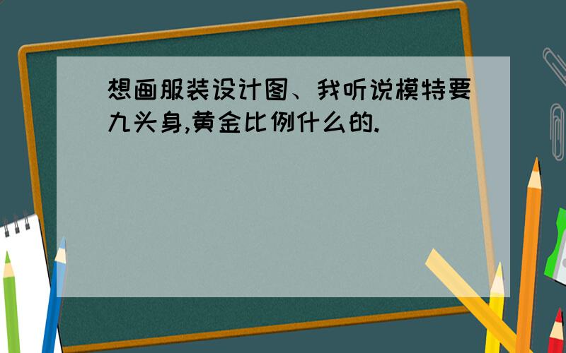 想画服装设计图、我听说模特要九头身,黄金比例什么的.