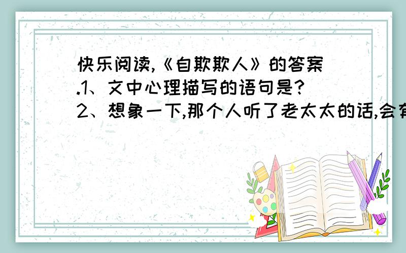 快乐阅读,《自欺欺人》的答案.1、文中心理描写的语句是?2、想象一下,那个人听了老太太的话,会有怎样的感想?会怎么做?