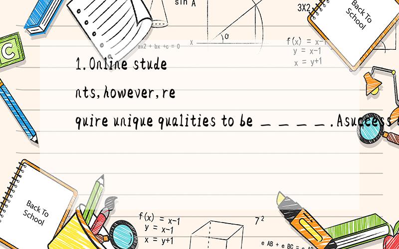 1.Online students,however,require unique qualities to be ____.Asuccess Bsucceed Csuccessful D successor2.The couple are going to have their wedding photos___at the store.Aenlarge Benlarging Cenlarged Dlarge3.Jimmy walked slowly to the corner of the p