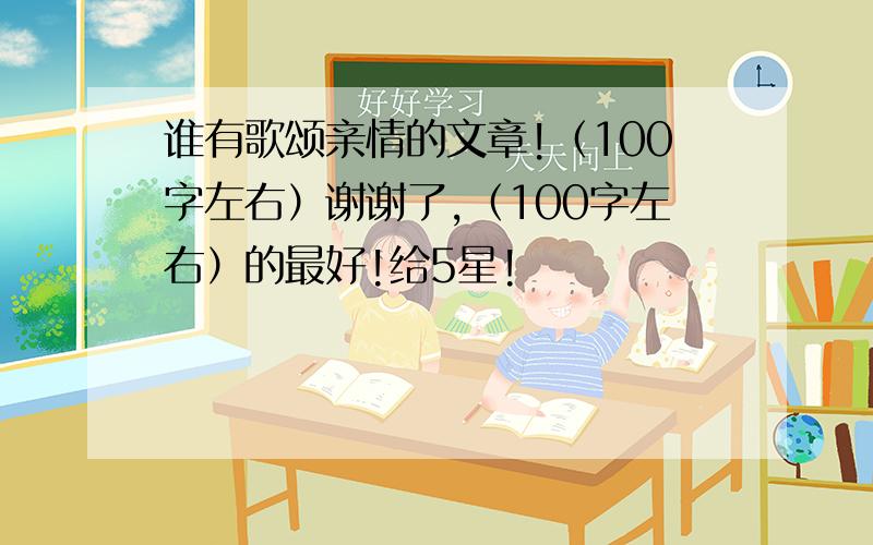 谁有歌颂亲情的文章!（100字左右）谢谢了,（100字左右）的最好!给5星!